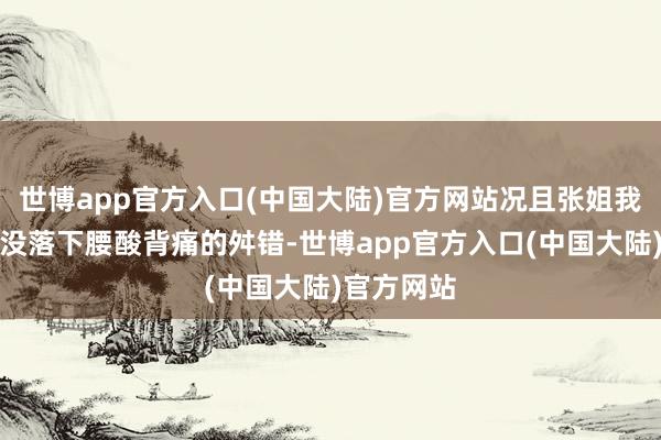 世博app官方入口(中国大陆)官方网站况且张姐我方产后也没落下腰酸背痛的舛错-世博app官方入口(中国大陆)官方网站
