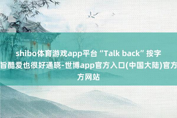 shibo体育游戏app平台“Talk back”按字面意旨酷爱也很好通晓-世博app官方入口(中国大陆)官方网站