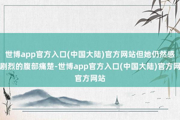 世博app官方入口(中国大陆)官方网站但她仍然感到剧烈的腹部痛楚-世博app官方入口(中国大陆)官方网站