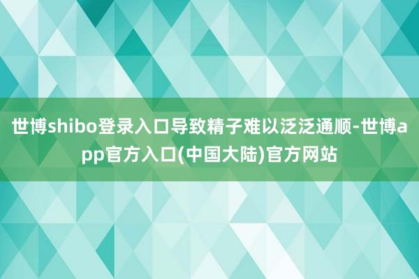 世博shibo登录入口导致精子难以泛泛通顺-世博app官方入口(中国大陆)官方网站