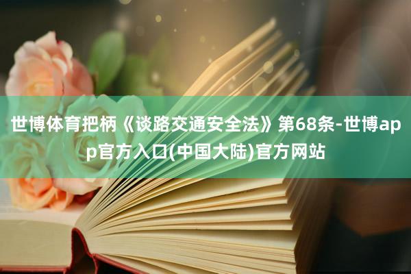 世博体育把柄《谈路交通安全法》第68条-世博app官方入口(中国大陆)官方网站