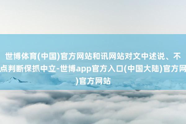 世博体育(中国)官方网站和讯网站对文中述说、不雅点判断保抓中立-世博app官方入口(中国大陆)官方网站
