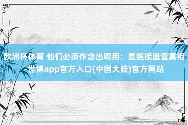 欧洲杯体育 他们必须作念出聘用：是链接追查真相-世博app官方入口(中国大陆)官方网站